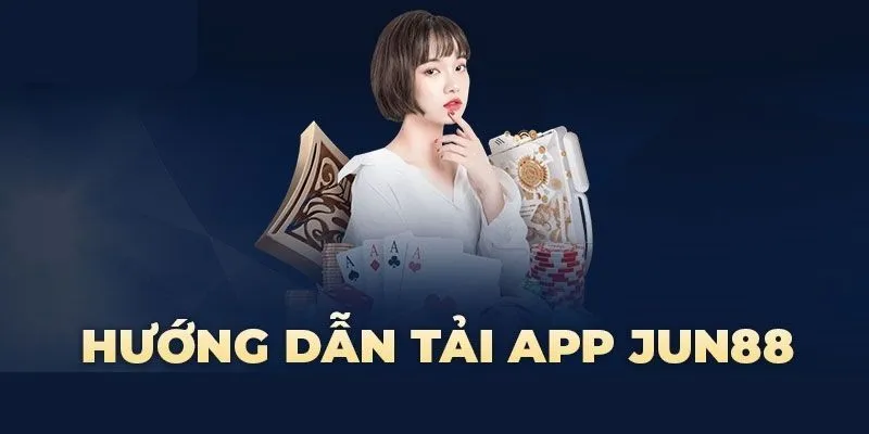 Hướng dẫn chi tiết cho thực hiện tải app Jun88
