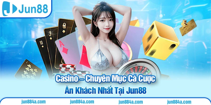 Casino – Chuyên Mục Cá Cược Ăn Khách Nhất Tại Jun88
