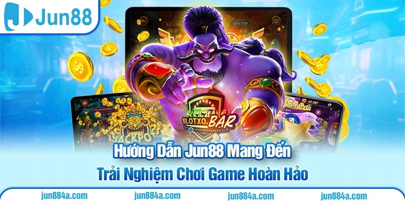 Hướng Dẫn Jun88 Mang Đến Trải Nghiệm Chơi Game Hoàn Hảo